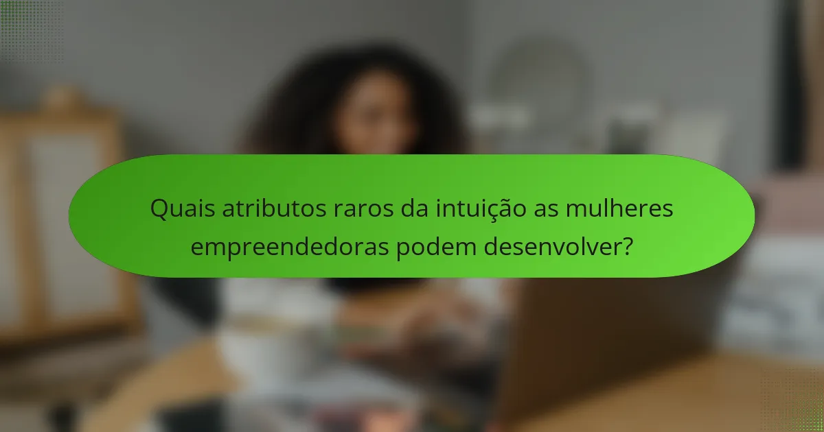 Quais atributos raros da intuição as mulheres empreendedoras podem desenvolver?