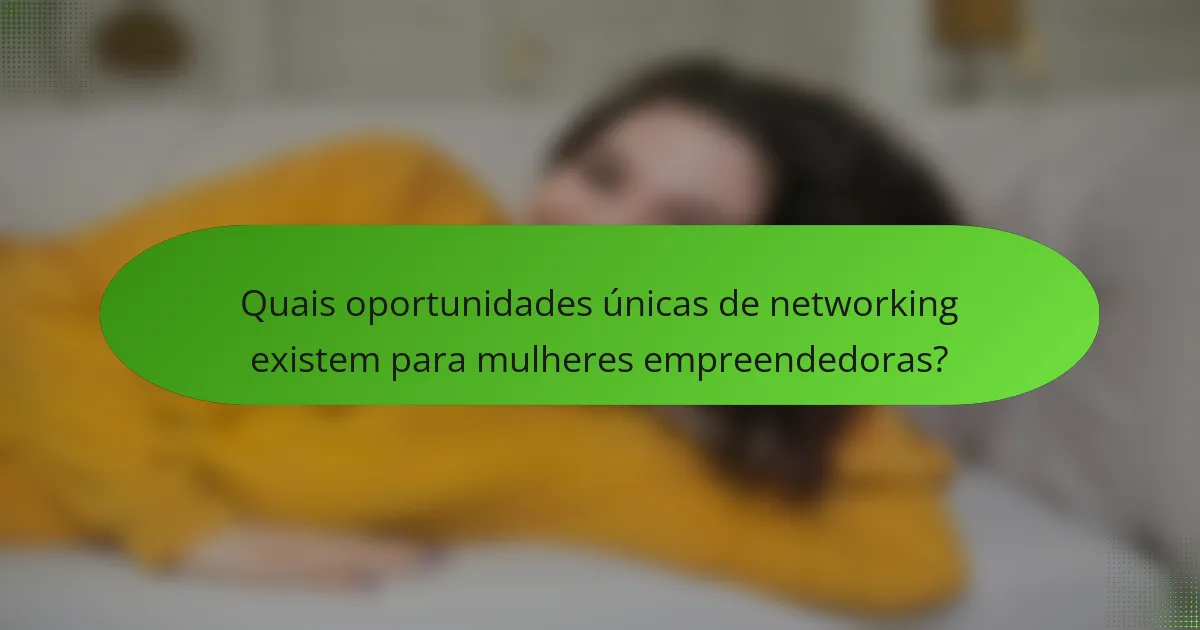 Quais oportunidades únicas de networking existem para mulheres empreendedoras?