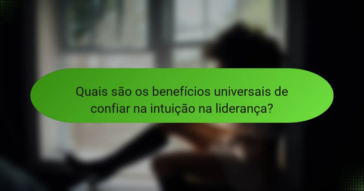Quais são os benefícios universais de confiar na intuição na liderança?