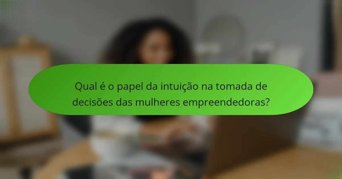 Qual é o papel da intuição na tomada de decisões das mulheres empreendedoras?