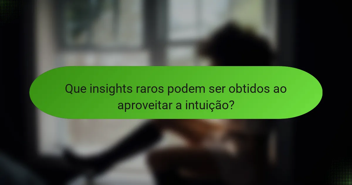 Que insights raros podem ser obtidos ao aproveitar a intuição?